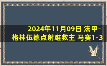 2024年11月09日 法甲-格林伍德点射难救主 马赛1-3负欧塞尔